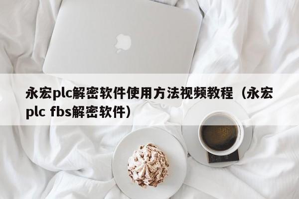 永宏plc解密软件使用方法视频教程（永宏plc fbs解密软件）-第1张图片-晋江速捷自动化科技有限公司