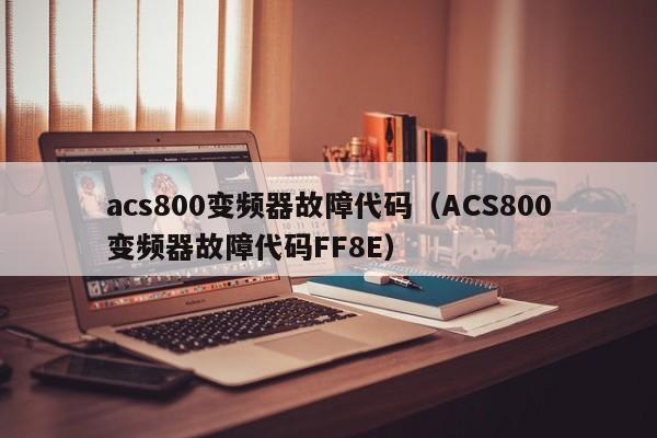 acs800变频器故障代码（ACS800变频器故障代码FF8E）-第1张图片-晋江速捷自动化科技有限公司