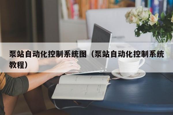 泵站自动化控制系统图（泵站自动化控制系统教程）-第1张图片-晋江速捷自动化科技有限公司