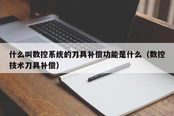 什么叫数控系统的刀具补偿功能是什么（数控技术刀具补偿）-第1张图片-晋江速捷自动化科技有限公司