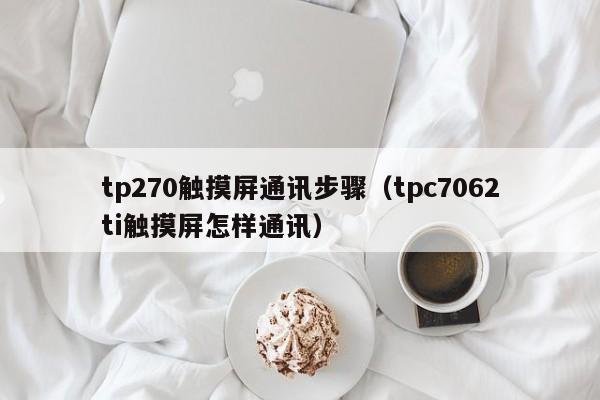 tp270触摸屏通讯步骤（tpc7062ti触摸屏怎样通讯）-第1张图片-晋江速捷自动化科技有限公司