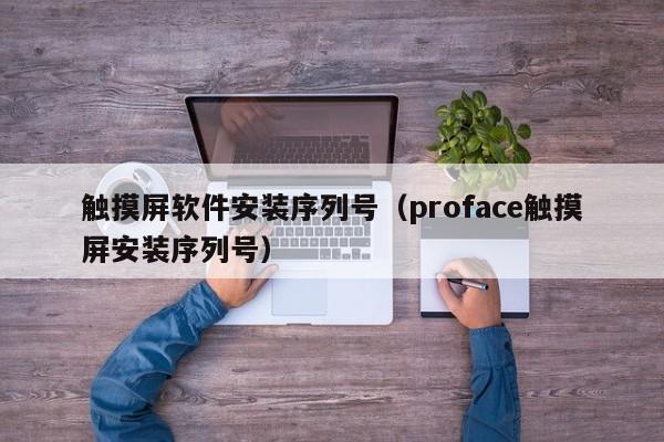 触摸屏软件安装序列号（proface触摸屏安装序列号）-第1张图片-晋江速捷自动化科技有限公司