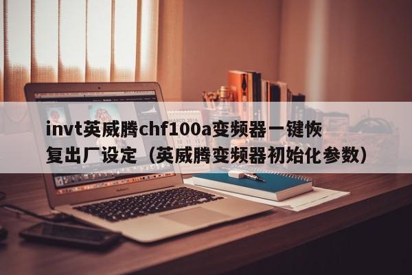 invt英威腾chf100a变频器一键恢复出厂设定（英威腾变频器初始化参数）-第1张图片-晋江速捷自动化科技有限公司