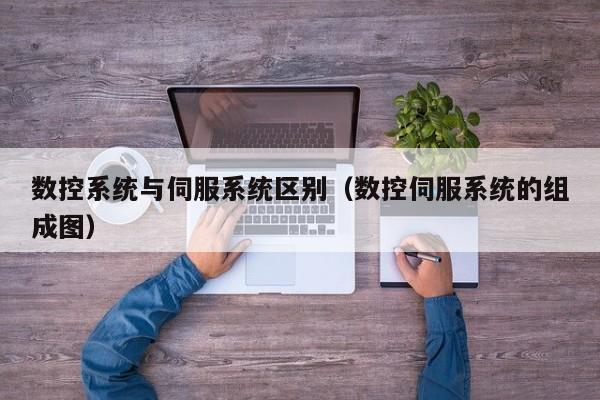 数控系统与伺服系统区别（数控伺服系统的组成图）-第1张图片-晋江速捷自动化科技有限公司