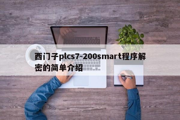 西门子plcs7-200smart程序解密的简单介绍-第1张图片-晋江速捷自动化科技有限公司