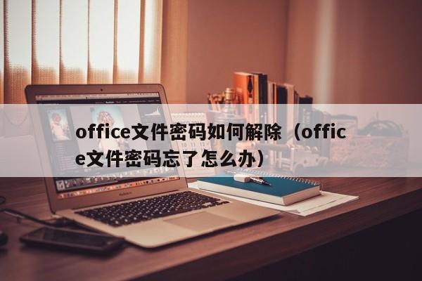 office文件密码如何解除（office文件密码忘了怎么办）-第1张图片-晋江速捷自动化科技有限公司