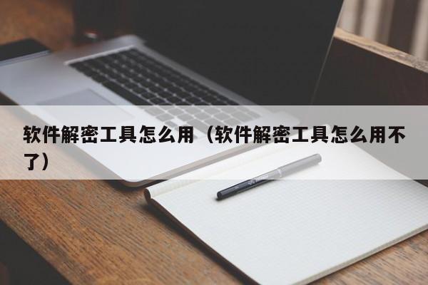 软件解密工具怎么用（软件解密工具怎么用不了）-第1张图片-晋江速捷自动化科技有限公司