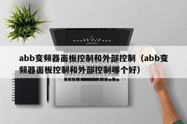 abb变频器面板控制和外部控制（abb变频器面板控制和外部控制哪个好）-第1张图片-晋江速捷自动化科技有限公司