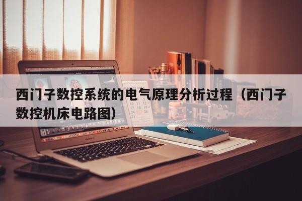 西门子数控系统的电气原理分析过程（西门子数控机床电路图）-第1张图片-晋江速捷自动化科技有限公司