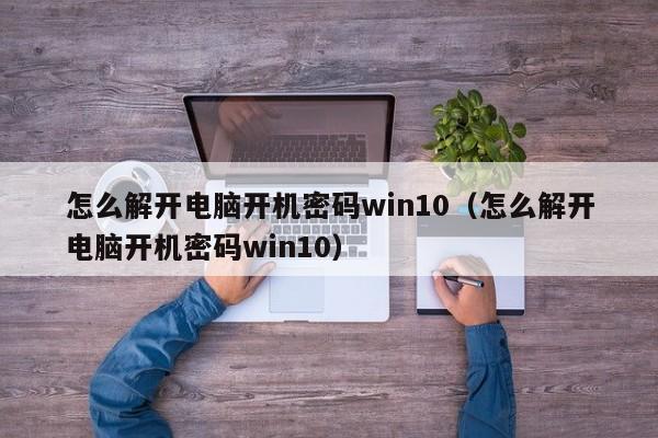 怎么解开电脑开机密码win10（怎么解开电脑开机密码win10）-第1张图片-晋江速捷自动化科技有限公司