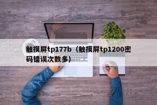 触摸屏tp177b（触摸屏tp1200密码错误次数多）-第1张图片-晋江速捷自动化科技有限公司