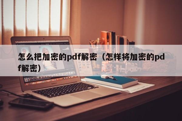 怎么把加密的pdf解密（怎样将加密的pdf解密）-第1张图片-晋江速捷自动化科技有限公司