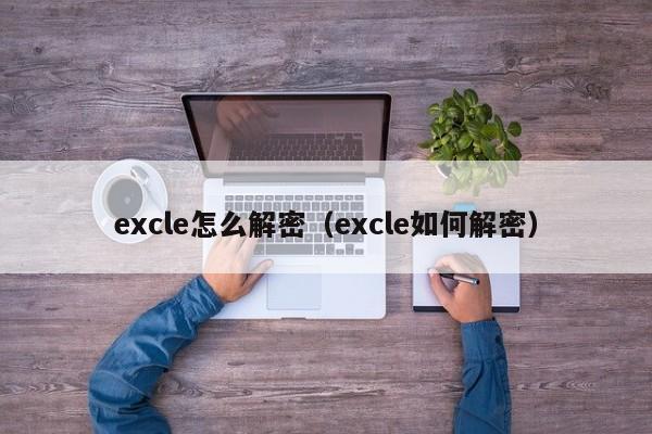 excle怎么解密（excle如何解密）-第1张图片-晋江速捷自动化科技有限公司