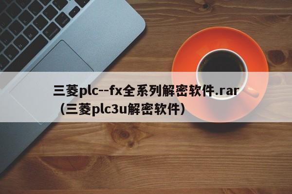 三菱plc--fx全系列解密软件.rar（三菱plc3u解密软件）-第1张图片-晋江速捷自动化科技有限公司