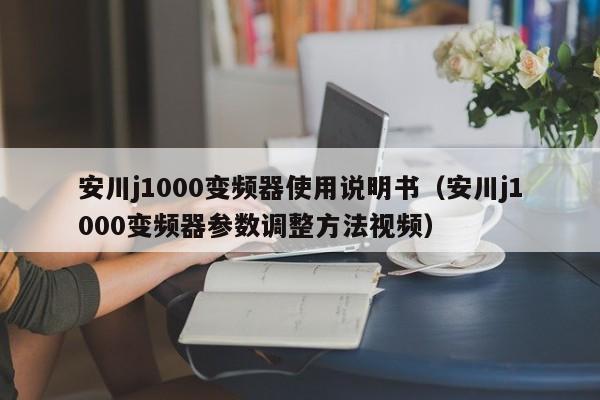 安川j1000变频器使用说明书（安川j1000变频器参数调整方法视频）-第1张图片-晋江速捷自动化科技有限公司