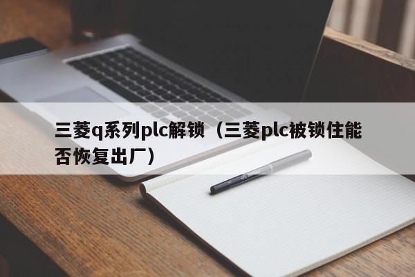 三菱q系列plc解锁（三菱plc被锁住能否恢复出厂）-第1张图片-晋江速捷自动化科技有限公司