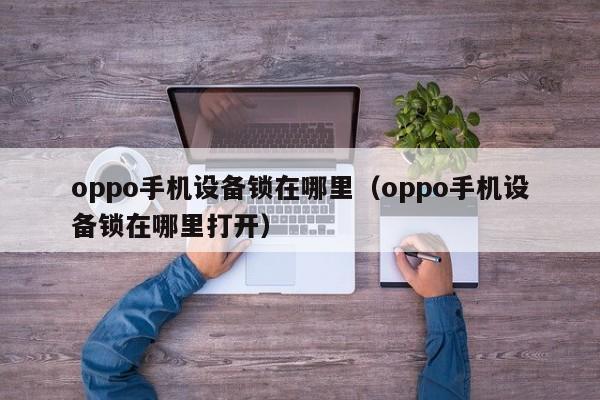 oppo手机设备锁在哪里（oppo手机设备锁在哪里打开）-第1张图片-晋江速捷自动化科技有限公司