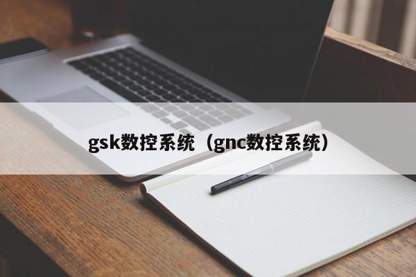 gsk数控系统（gnc数控系统）-第1张图片-晋江速捷自动化科技有限公司