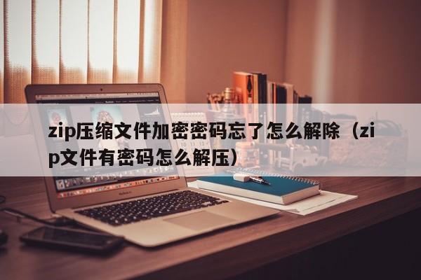 zip压缩文件加密密码忘了怎么解除（zip文件有密码怎么解压）-第1张图片-晋江速捷自动化科技有限公司