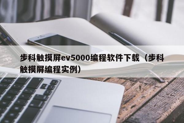 步科触摸屏ev5000编程软件下载（步科触摸屏编程实例）-第1张图片-晋江速捷自动化科技有限公司