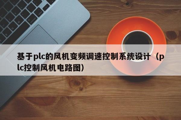 基于plc的风机变频调速控制系统设计（plc控制风机电路图）-第1张图片-晋江速捷自动化科技有限公司