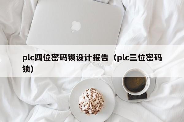 plc四位密码锁设计报告（plc三位密码锁）-第1张图片-晋江速捷自动化科技有限公司