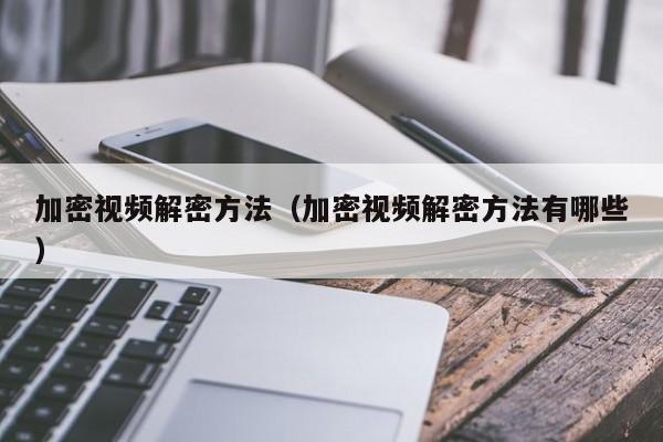 加密视频解密方法（加密视频解密方法有哪些）-第1张图片-晋江速捷自动化科技有限公司