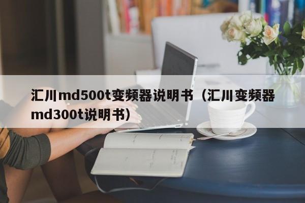 汇川md500t变频器说明书（汇川变频器md300t说明书）-第1张图片-晋江速捷自动化科技有限公司