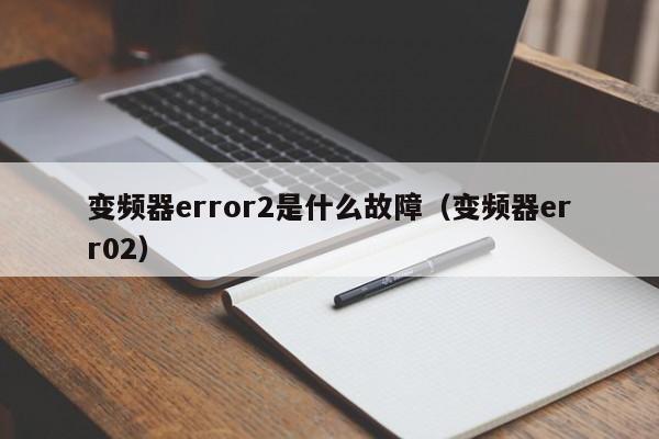 变频器error2是什么故障（变频器err02）-第1张图片-晋江速捷自动化科技有限公司