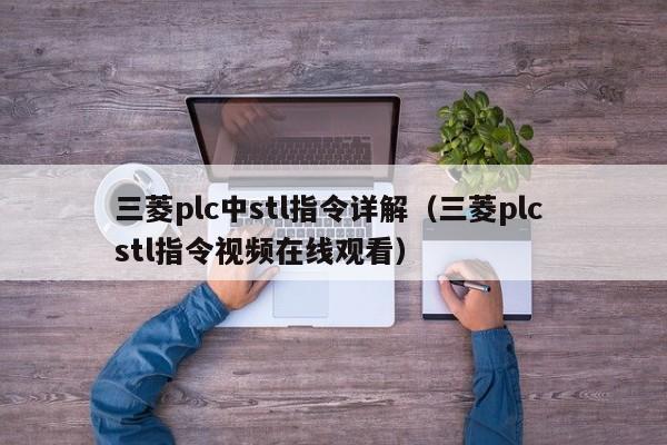 三菱plc中stl指令详解（三菱plc stl指令视频在线观看）-第1张图片-晋江速捷自动化科技有限公司