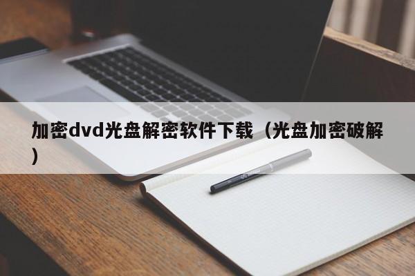 加密dvd光盘解密软件下载（光盘加密破解）-第1张图片-晋江速捷自动化科技有限公司