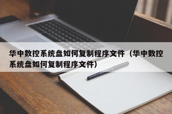 华中数控系统盘如何复制程序文件（华中数控系统盘如何复制程序文件）-第1张图片-晋江速捷自动化科技有限公司