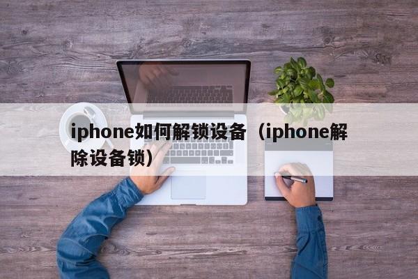 iphone如何解锁设备（iphone解除设备锁）-第1张图片-晋江速捷自动化科技有限公司