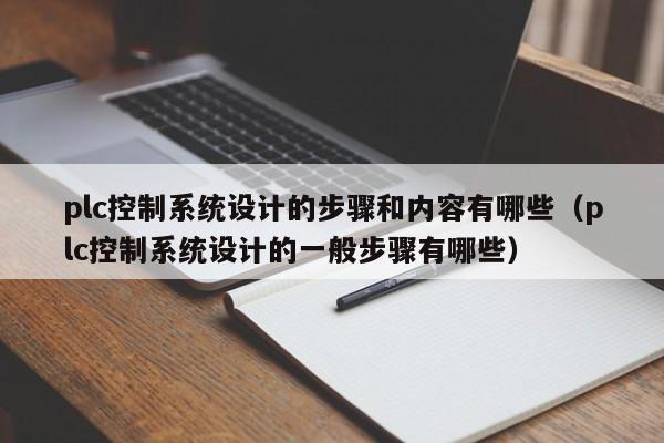 plc控制系统设计的步骤和内容有哪些（plc控制系统设计的一般步骤有哪些）-第1张图片-晋江速捷自动化科技有限公司