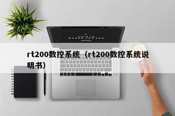 rt200数控系统（rt200数控系统说明书）-第1张图片-晋江速捷自动化科技有限公司