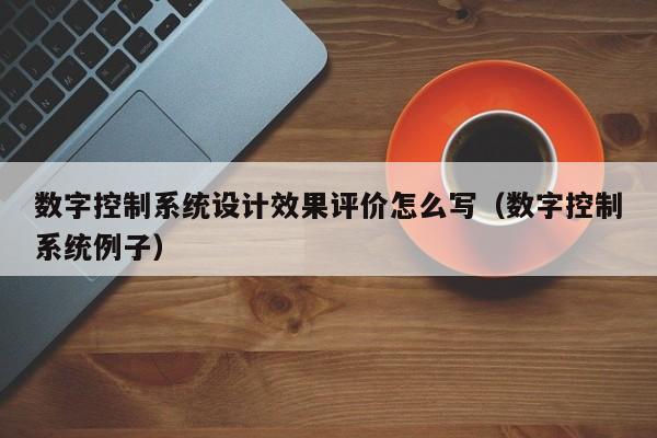 数字控制系统设计效果评价怎么写（数字控制系统例子）-第1张图片-晋江速捷自动化科技有限公司