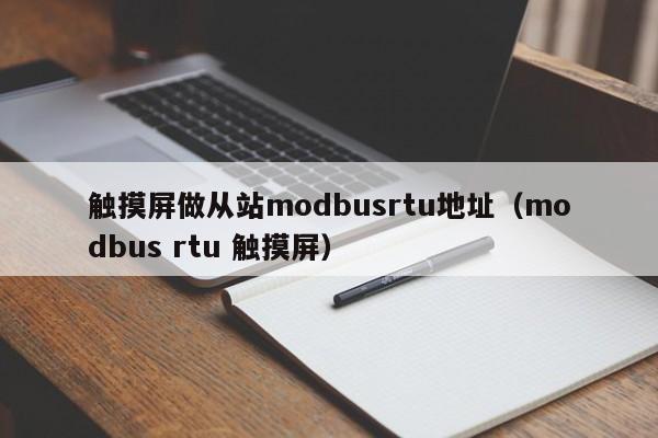 触摸屏做从站modbusrtu地址（modbus rtu 触摸屏）-第1张图片-晋江速捷自动化科技有限公司