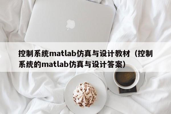 控制系统matlab仿真与设计教材（控制系统的matlab仿真与设计答案）-第1张图片-晋江速捷自动化科技有限公司