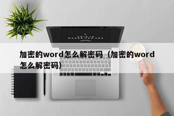 加密的word怎么解密码（加密的word怎么解密码）-第1张图片-晋江速捷自动化科技有限公司