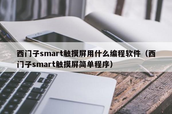 西门子smart触摸屏用什么编程软件（西门子smart触摸屏简单程序）-第1张图片-晋江速捷自动化科技有限公司