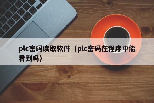 plc密码读取软件（plc密码在程序中能看到吗）-第1张图片-晋江速捷自动化科技有限公司