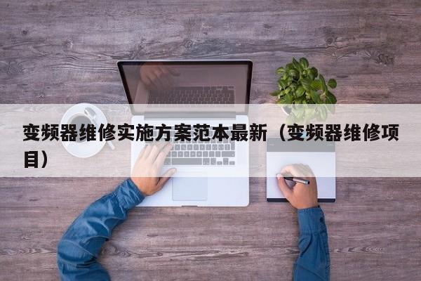 变频器维修实施方案范本最新（变频器维修项目）-第1张图片-晋江速捷自动化科技有限公司