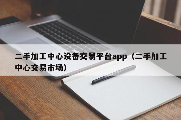 二手加工中心设备交易平台app（二手加工中心交易市场）-第1张图片-晋江速捷自动化科技有限公司