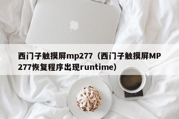 西门子触摸屏mp277（西门子触摸屏MP277恢复程序出现runtime）-第1张图片-晋江速捷自动化科技有限公司