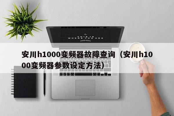 安川h1000变频器故障查询（安川h1000变频器参数设定方法）-第1张图片-晋江速捷自动化科技有限公司