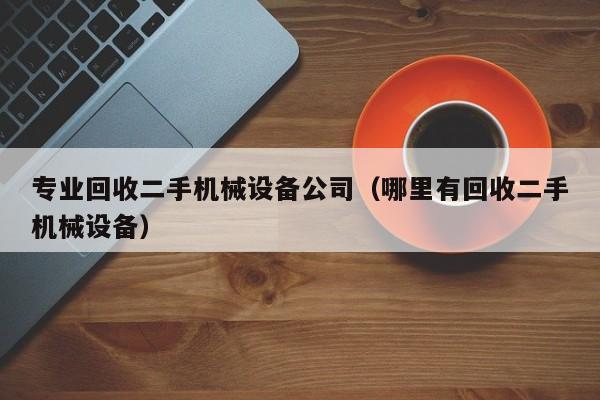 专业回收二手机械设备公司（哪里有回收二手机械设备）-第1张图片-晋江速捷自动化科技有限公司