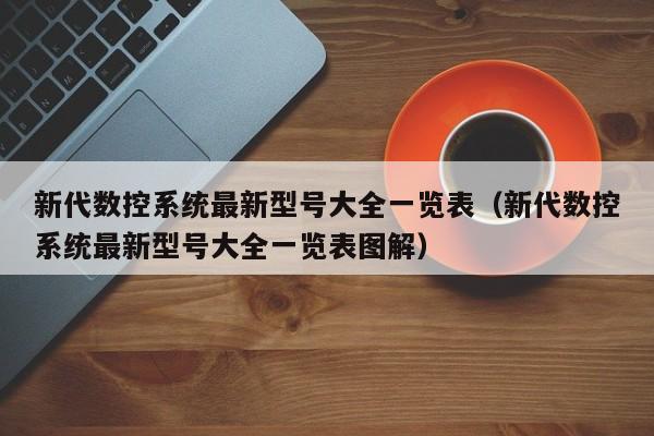 新代数控系统最新型号大全一览表（新代数控系统最新型号大全一览表图解）-第1张图片-晋江速捷自动化科技有限公司