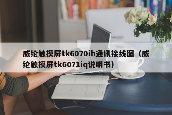 威纶触摸屏tk6070ih通讯接线图（威纶触摸屏tk6071iq说明书）-第1张图片-晋江速捷自动化科技有限公司