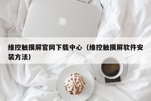 维控触摸屏官网下载中心（维控触摸屏软件安装方法）-第1张图片-晋江速捷自动化科技有限公司