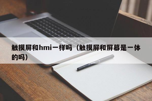 触摸屏和hmi一样吗（触摸屏和屏幕是一体的吗）-第1张图片-晋江速捷自动化科技有限公司